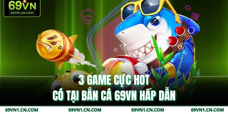 3 game cực hot có tại bắn cá 69VN hấp dẫn 3 game cực hot có tại bắn cá 69VN hấp dẫn