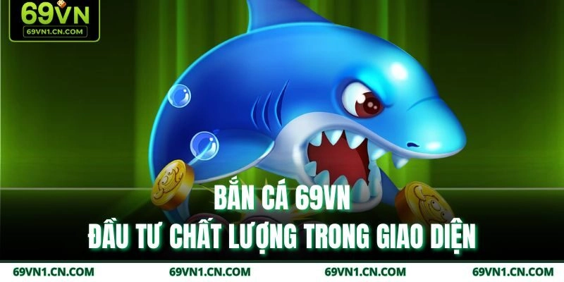 Bắn cá 69VN - Đầu tư chất lượng trong giao diện Bắn cá 69VN - Đầu tư chất lượng trong giao diện