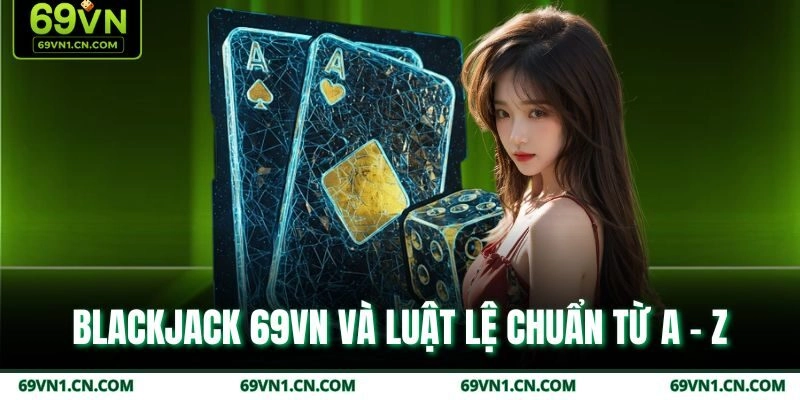Blackjack 69VN và luật lệ chuẩn từ A - Z Blackjack 69VN và luật lệ chuẩn từ A - Z