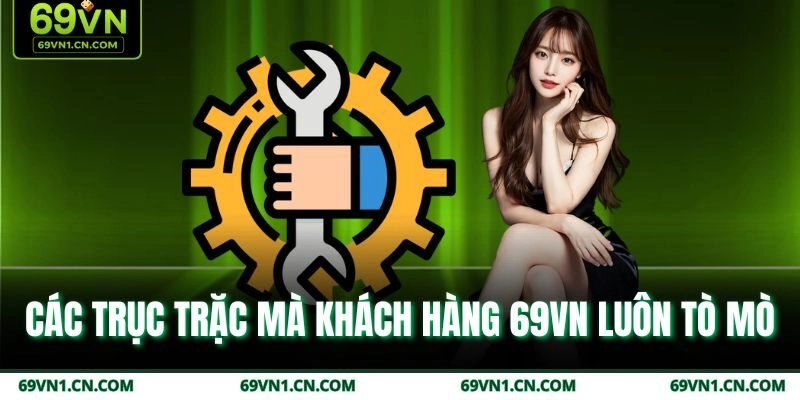 Các trục trặc mà khách hàng 69VN luôn tò mò