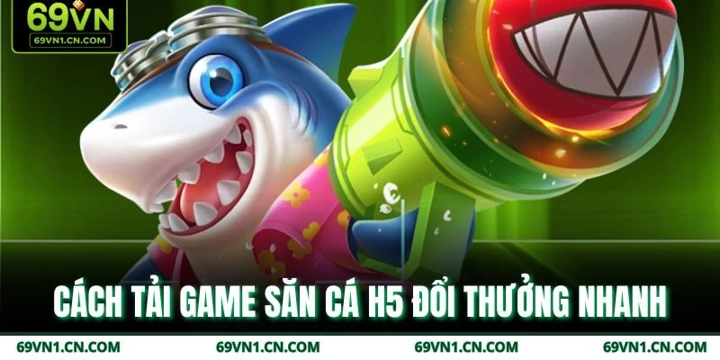 Cách tải game săn cá H5 đổi thưởng nhanh Cách tải game săn cá H5 đổi thưởng nhanh