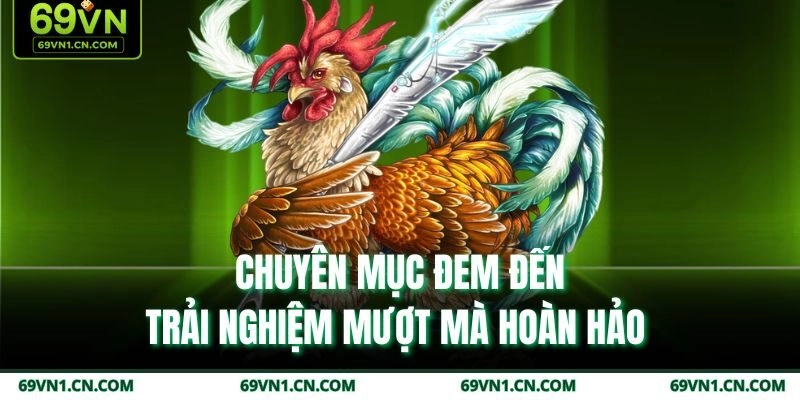 Chuyên mục đem đến trải nghiệm mượt mà hoàn hảo Chuyên mục đem đến trải nghiệm mượt mà hoàn hảo
