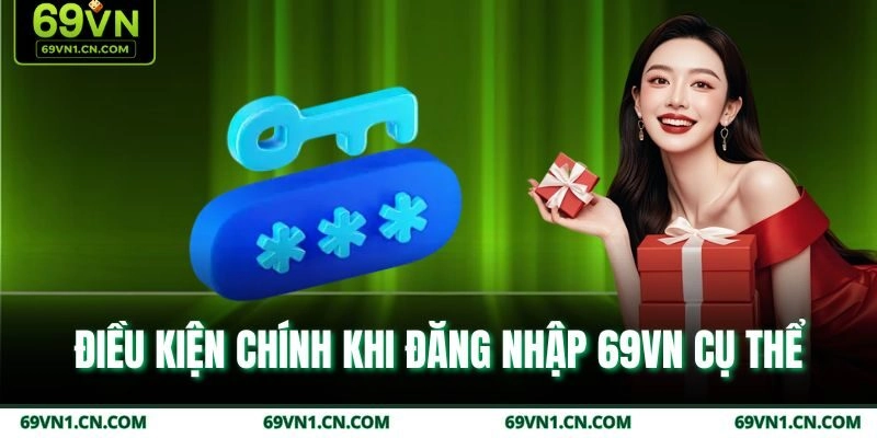 Điều kiện chính khi đăng nhập 69VN cụ thể Điều kiện chính khi đăng nhập 69VN cụ thể