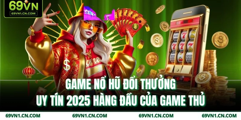 Game Nổ Hũ Đổi Thưởng Uy Tín 2025