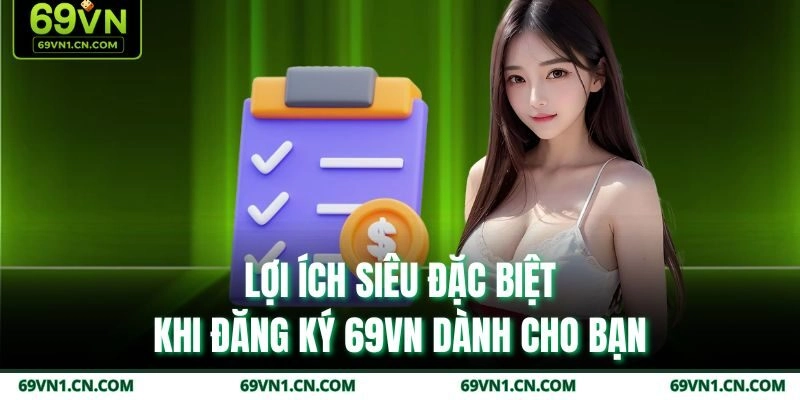 Lợi ích siêu đặc biệt khi đăng ký 69VN dành cho bạn Lợi ích siêu đặc biệt khi đăng ký 69VN dành cho bạn