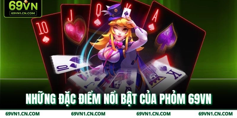 Những đặc điểm nổi bật của Phỏm 69VN Những đặc điểm nổi bật của Phỏm 69VN