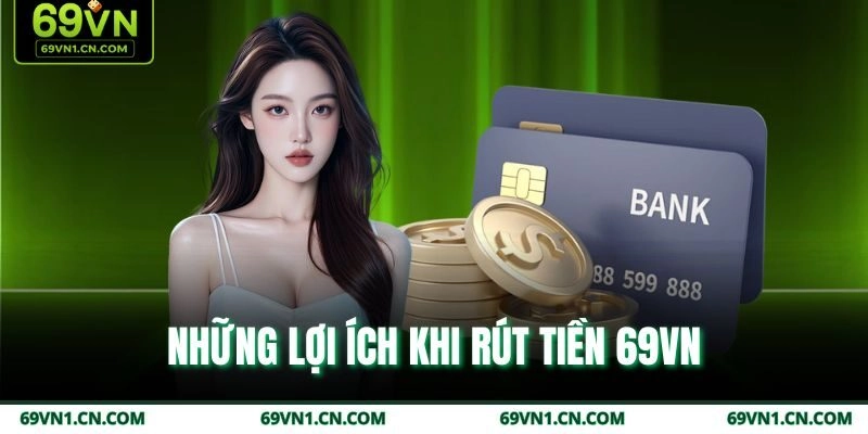 Những lợi ích khi rút tiền 69VN