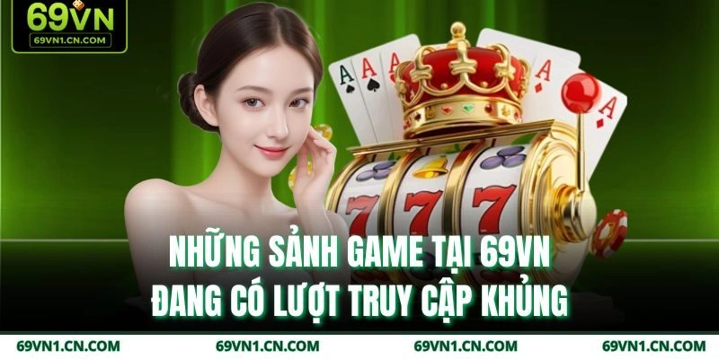 Những sảnh game tại 69VN đang có lượt truy cập khủng