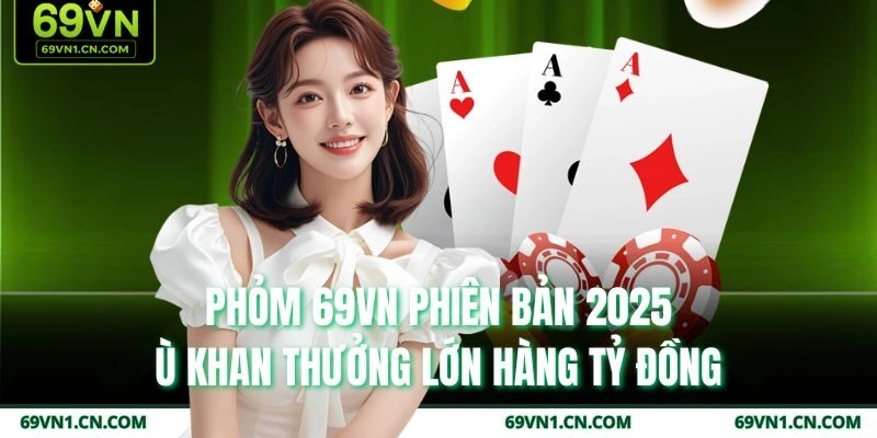 Phỏm 69VN Phiên Bản 2025, Ù Khan Thưởng Lớn Hàng Tỷ Đồng