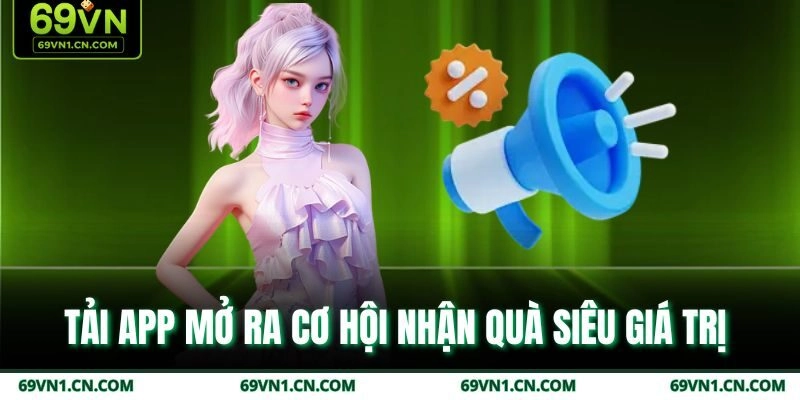 Tải app mở ra cơ hội nhận quà siêu giá trị Tải app mở ra cơ hội nhận quà siêu giá trị