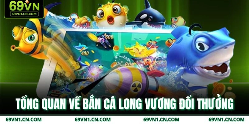 Tổng quan về bắn cá Long Vương đổi thưởng Tổng quan về bắn cá Long Vương đổi thưởng
